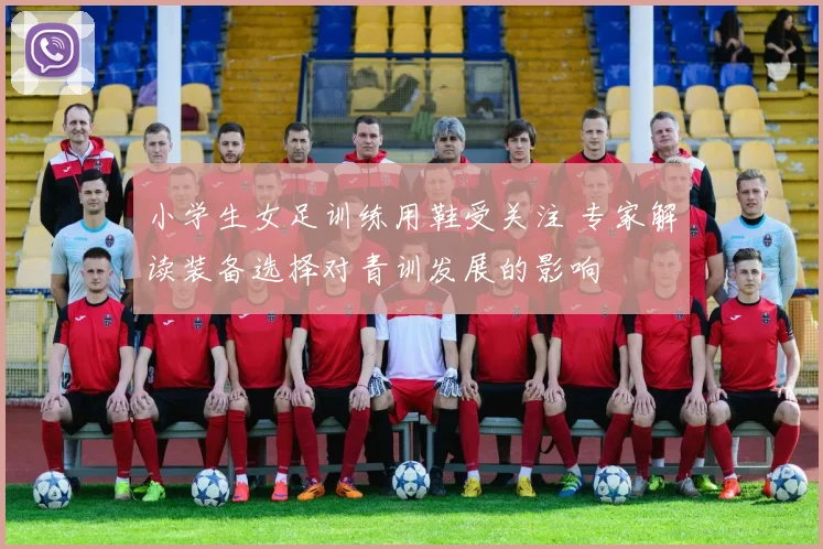小学生女足训练用鞋受关注 专家解读装备选择对青训发展的影响