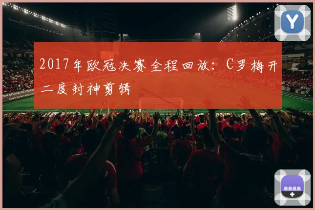 2017年欧冠决赛全程回放：C罗梅开二度封神剪辑