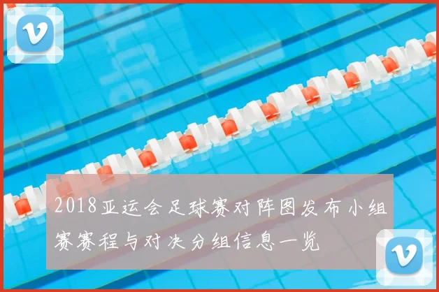 2018亚运会足球赛对阵图发布小组赛赛程与对决分组信息一览