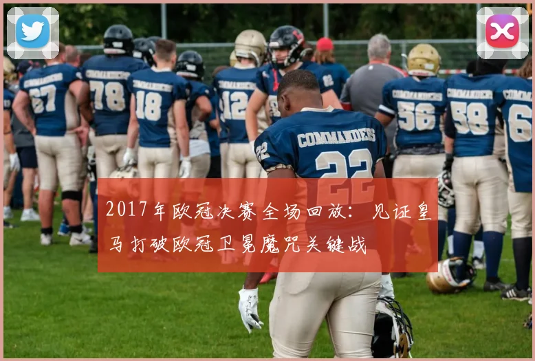 2017年欧冠决赛全场回放:见证皇马打破欧冠卫冕魔咒关键战