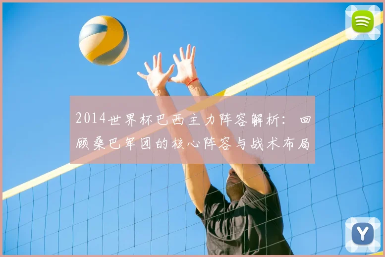 2014世界杯巴西主力阵容解析：回顾桑巴军团的核心阵容与战术布局