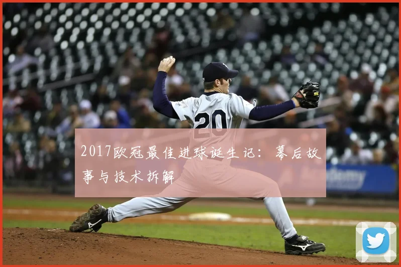 2017欧冠最佳进球诞生记：幕后故事与技术拆解