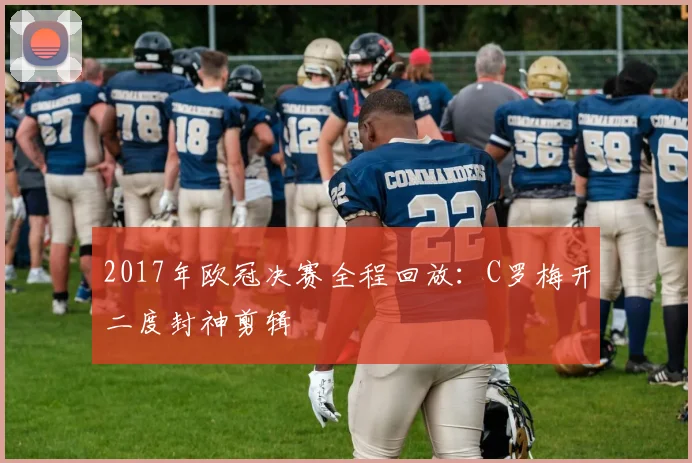 2017年欧冠决赛全程回放:C罗梅开二度封神剪辑