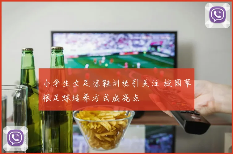 小学生女足凉鞋训练引关注 校园草根足球培养方式成亮点