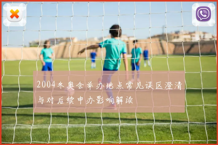 2004冬奥会举办地点常见误区澄清与对后续申办影响解读