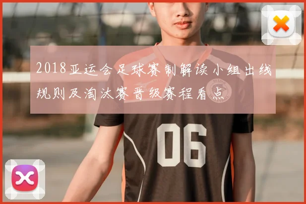 2018亚运会足球赛制解读小组出线规则及淘汰赛晋级赛程看点