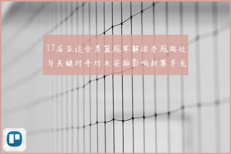 17届亚运会男篮冠军解读夺冠路径与关键对手对决安排影响新赛季竞争格局