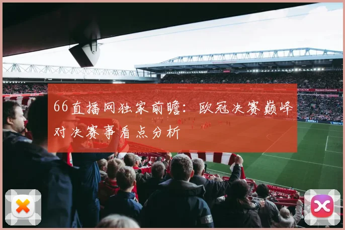 66直播网独家前瞻：欧冠决赛巅峰对决赛事看点分析