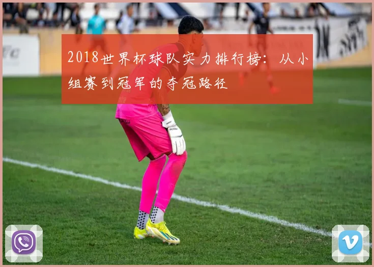 2018世界杯球队实力排行榜：从小组赛到冠军的夺冠路径