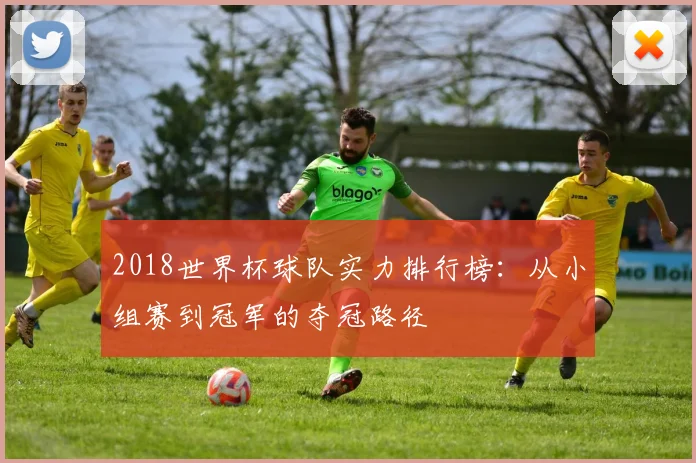 2018世界杯球队实力排行榜：从小组赛到冠军的夺冠路径