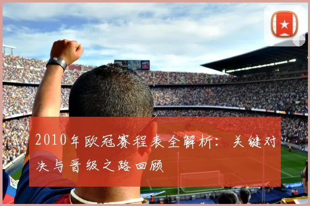 2010年欧冠赛程表全解析：关键对决与晋级之路回顾