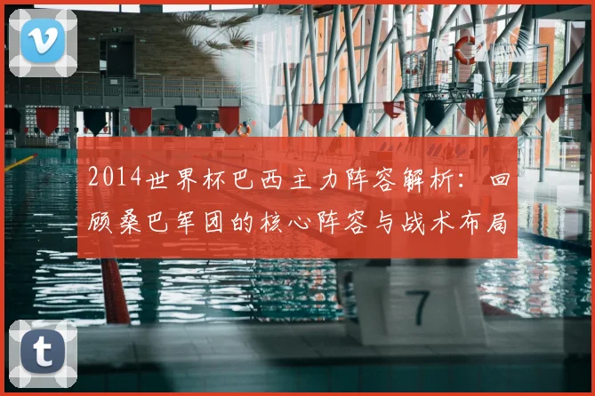 2014世界杯巴西主力阵容解析：回顾桑巴军团的核心阵容与战术布局