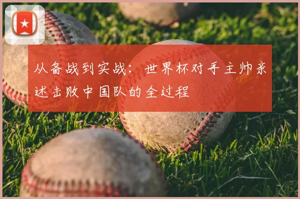 从备战到实战：世界杯对手主帅亲述击败中国队的全过程