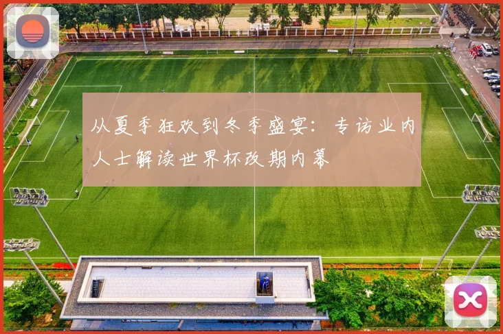 从夏季狂欢到冬季盛宴：专访业内人士解读世界杯改期内幕