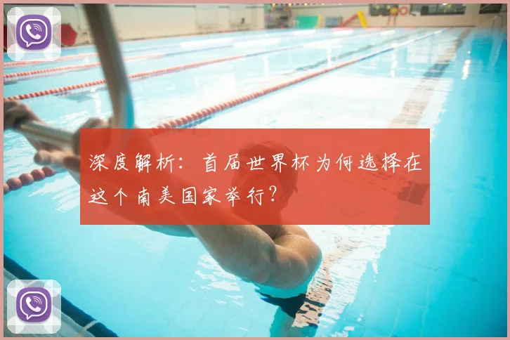 深度解析：首届世界杯为何选择在这个南美国家举行？
