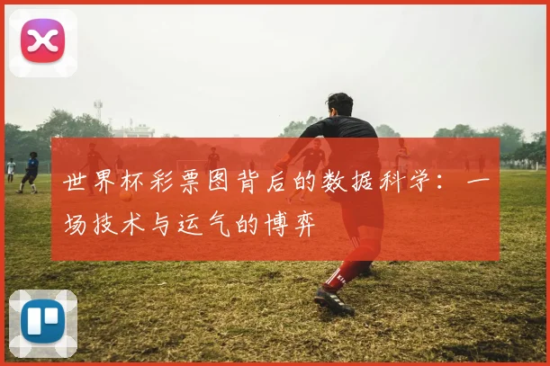 世界杯彩票图背后的数据科学：一场技术与运气的博弈