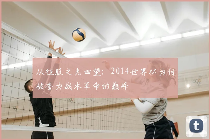 从征服之光回望：2014世界杯为何被誉为战术革命的巅峰