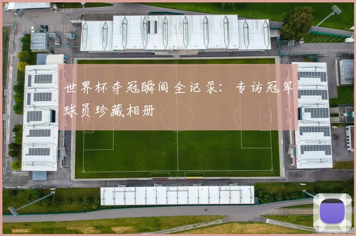 世界杯夺冠瞬间全记录：专访冠军球员珍藏相册