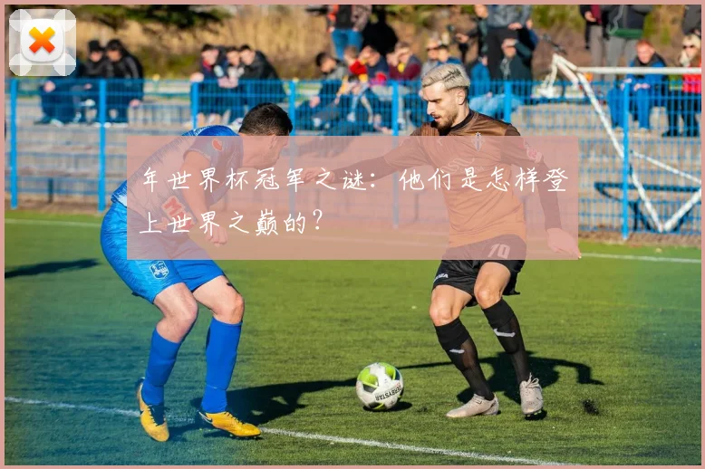 年世界杯冠军之谜：他们是怎样登上世界之巅的？