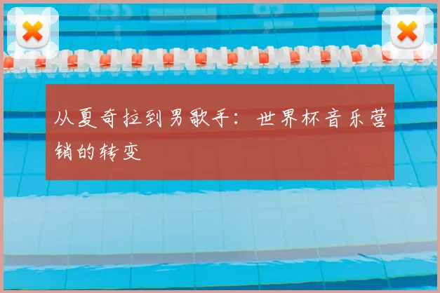 从夏奇拉到男歌手：世界杯音乐营销的转变