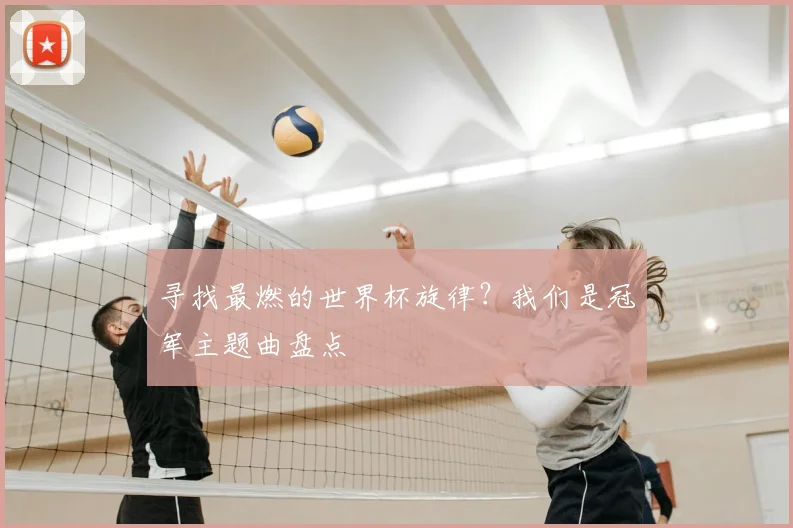 寻找最燃的世界杯旋律？我们是冠军主题曲盘点