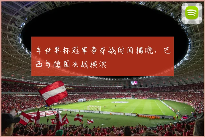 年世界杯冠军争夺战时间揭晓，巴西与德国决战横滨