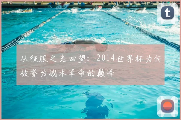 从征服之光回望：2014世界杯为何被誉为战术革命的巅峰