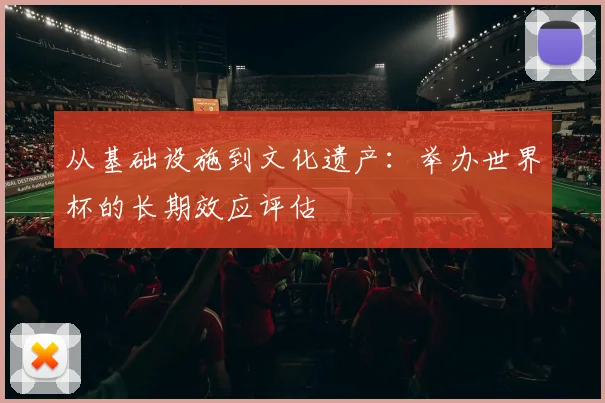 从基础设施到文化遗产：举办世界杯的长期效应评估