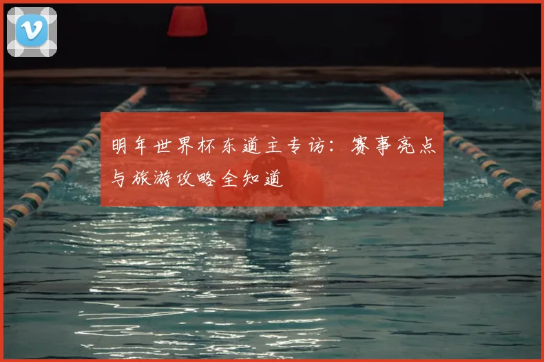 明年世界杯东道主专访：赛事亮点与旅游攻略全知道