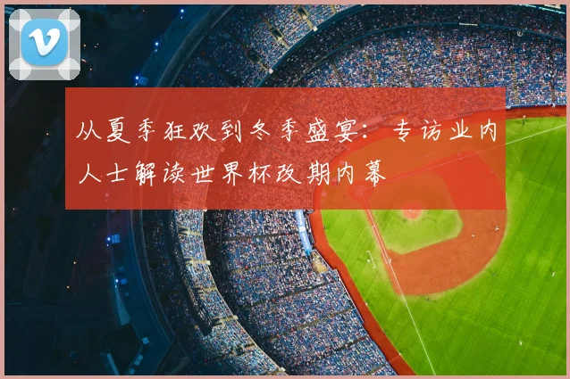 从夏季狂欢到冬季盛宴：专访业内人士解读世界杯改期内幕