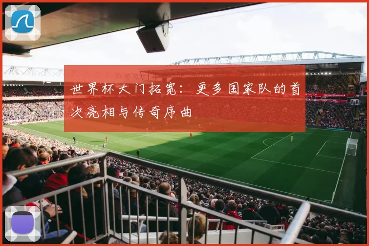 世界杯大门拓宽：更多国家队的首次亮相与传奇序曲