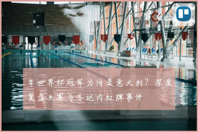 年世界杯冠军为何是意大利？深度复盘决赛与齐达内红牌事件