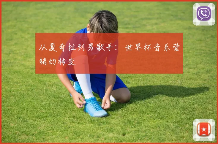 从夏奇拉到男歌手：世界杯音乐营销的转变