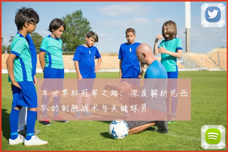年世界杯冠军之路：深度解析巴西队的制胜战术与关键球员