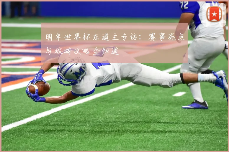 明年世界杯东道主专访：赛事亮点与旅游攻略全知道