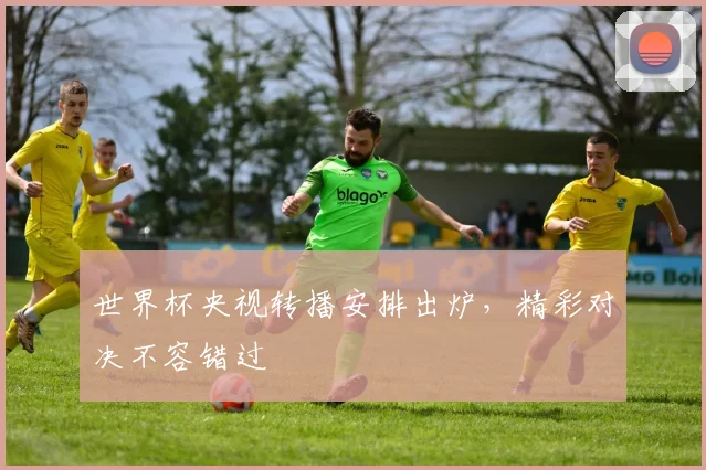世界杯央视转播安排出炉，精彩对决不容错过