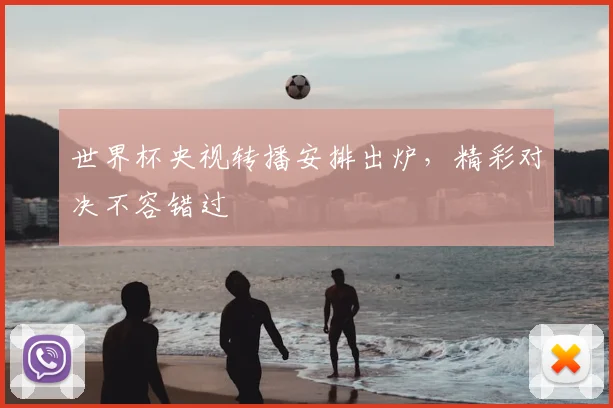 世界杯央视转播安排出炉，精彩对决不容错过